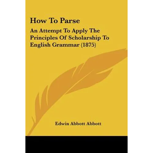 How To Parse: An Attempt To Apply The Principles Of Scholarship To English Grammar (1875)