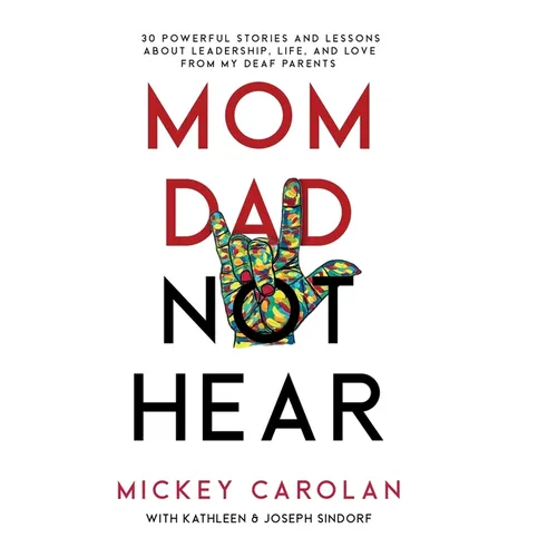 Mom Dad Not Hear: 30 Powerful Stories and Lessons about Leadership, Life, and Love from My Deaf Parents