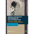 Female Monastic Networks in Late Byzantium: Textual, Spatial, and Cultural Entanglements