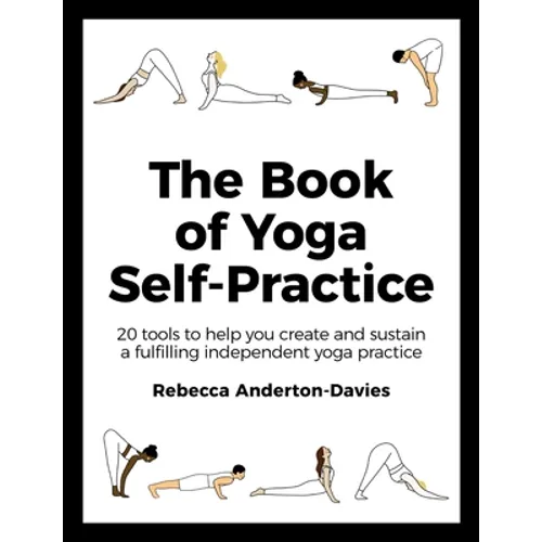 The Book of Yoga Self-Practice: 20 Tools to Help You Create and Sustain a Fulfilling Independent Yoga Practice