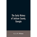The Early History of Jackson County, Georgia: "The Writings of the Late G.J.N. Wilson, Embracing Some of the Early History of Jackson County". The Fir