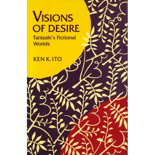 Visions of Desire: Tanizaki's Fictional Worlds