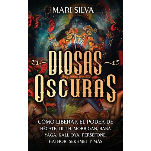 Diosas oscuras: Cómo liberar el poder de Hécate, Lilith, Morrigan, Baba Yaga, Kali, Oya, Perséfone, Hathor, Sekhmet y más