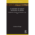 A History of Jesuit Missions in Japan: Evangelization, Miracles and Martyrdom, 1549-1614