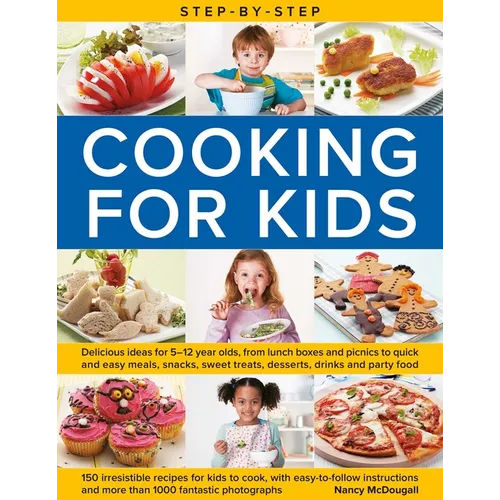 Step-By-Step Cooking for Kids: Delicious Ideas for 5-12 Year Olds, from Lunch Boxes and Picnics to Quick and Easy Meals, Sweet Treats, Desserts, Drink