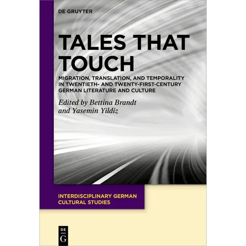 Tales That Touch: Migration, Translation, and Temporality in Twentieth- And Twenty-First-Century German Literature and Culture
