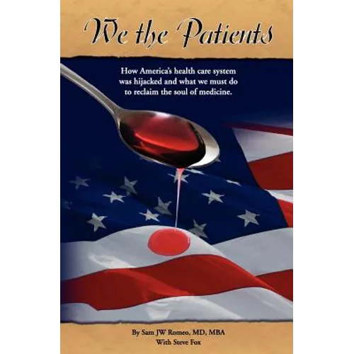 We the Patients: How America's Health Care System Was Hijacked and What We Must Do to Reclaim the Soul of Medicine
