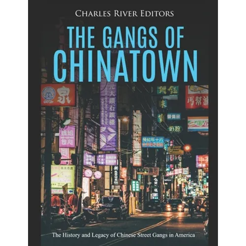 The Gangs of Chinatown: The History and Legacy of Chinese Street Gangs in America