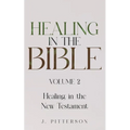 Healing in the Bible: Volume 2: Healing in the New Testament - Biblical Healing: Finding Wholeness and Restoration Through Faith in Christ