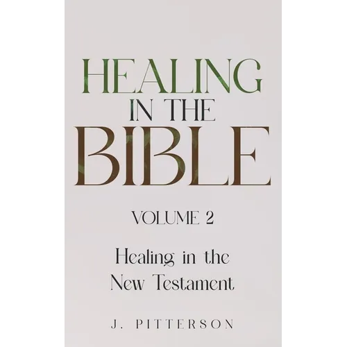 Healing in the Bible: Volume 2: Healing in the New Testament - Biblical Healing: Finding Wholeness and Restoration Through Faith in Christ