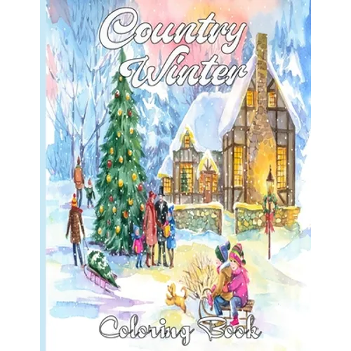 Country Winter Coloring Book: An Adult Coloring Book Featuring Beautiful Winter Scenes, Relaxing Country Landscapes and Cozy Interior Designs