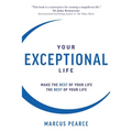 Your Exceptional Life: Make the rest of your life the best of your life