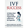 IVF Success: An Evidence-Based Guide to Getting Pregnant and Clues To Why You Are Not Pregnant Now
