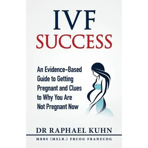 IVF Success: An Evidence-Based Guide to Getting Pregnant and Clues To Why You Are Not Pregnant Now