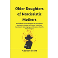 Older Daughters of Narcissistic Mothers: A Guide for Adult Daughters of Narcissistic Mothers to Defeat Self-Doubt, Heal from Narcissistic Upbringing,