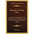 Humanity To Honey Bees: Or Practical Directions For The Management Of Honey Bees Upon An Improved And Humane Plan (1832)
