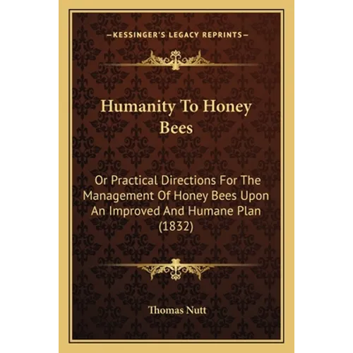 Humanity To Honey Bees: Or Practical Directions For The Management Of Honey Bees Upon An Improved And Humane Plan (1832)