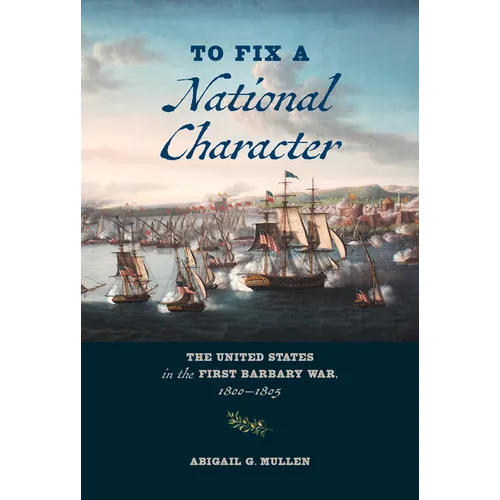 To Fix a National Character: The United States in the First Barbary War, 1800-1805