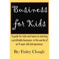Business for Kids: A guide for kids and teens to starting a profitable business, in the words of an 11 year old entrepreneur.