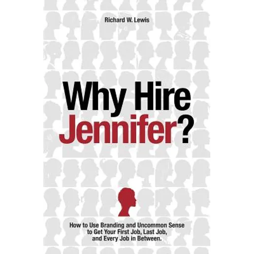 Why Hire Jennifer?: How to Use Branding and Uncommon Sense to Get Your First Job, Last Job, and Every Job in Between