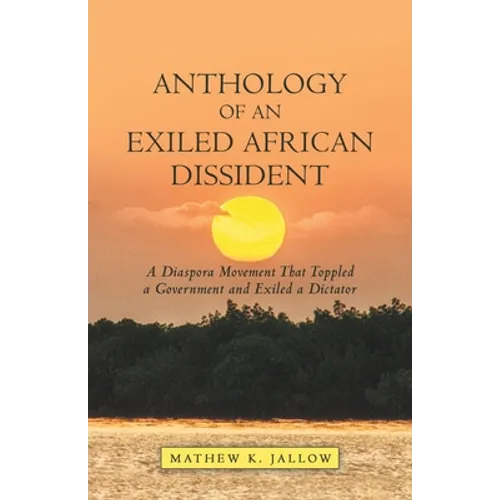 Anthology of an Exiled African Dissident: A Diaspora Movement That Toppled a Government and Exiled a Dictator