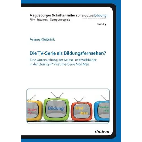 Die TV-Serie als Bildungsfernsehen?. Eine Untersuchung der Selbst- und Weltbilder in der Quality-Primetime-Serie Mad Men