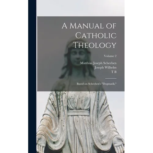 A Manual of Catholic Theology; Based on Scheeben's "Dogmatik,"; Volume 2
