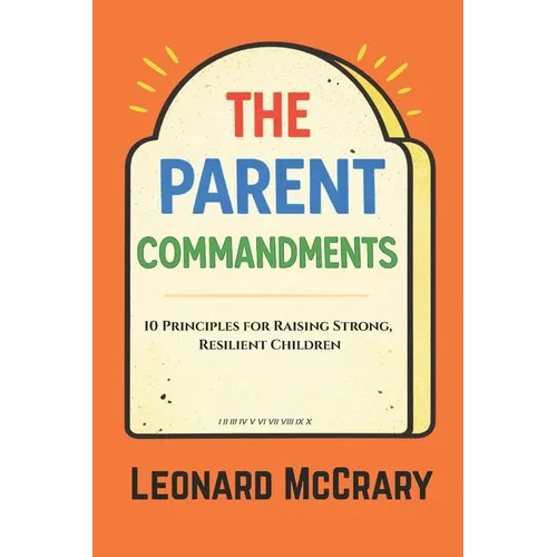 The Parent Commandments: 10 Principles for Raising Smart, Resilient Children