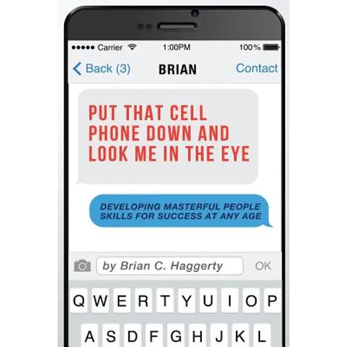 Put That Cell Phone Down and Look Me in the Eye: Developing Masterful People Skills for Success at Any Age
