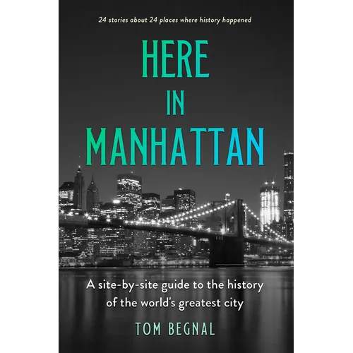Here in Manhattan: A Site-By-Site Guide to the History of the World's Greatest City