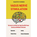 Vagus Nerve Stimulation: The Secrets to Activate Your Vagal Tone With 13 Proven Exercises and Methods to Overcome Depression, Relieve Chronic Stress,
