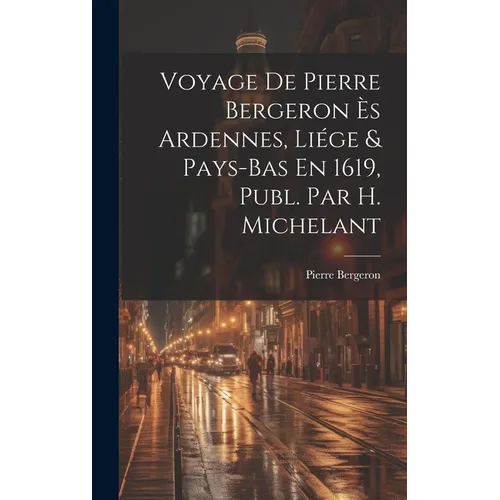 Voyage De Pierre Bergeron Ès Ardennes, Liége & Pays-Bas En 1619, Publ. Par H. Michelant
