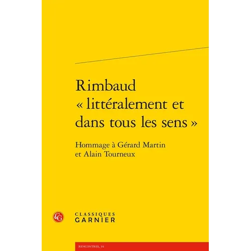 Rimbaud Litteralement Et Dans Tous Les Sens: Hommage a Gerard Martin Et Alain Tourneux