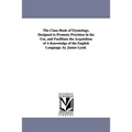 The Class-Book of Etymology, Designed to Promote Precision in the Use, and Facilitate the Acquisition of A Knowledge of the English Language. by James