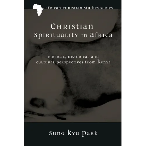 Christian Spirituality in Africa: Biblical, Historical, and Cultural Perspectives from Kenya