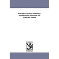 Principles in Natural Philosophy: Mathematically Illustrated, and Practically Applied