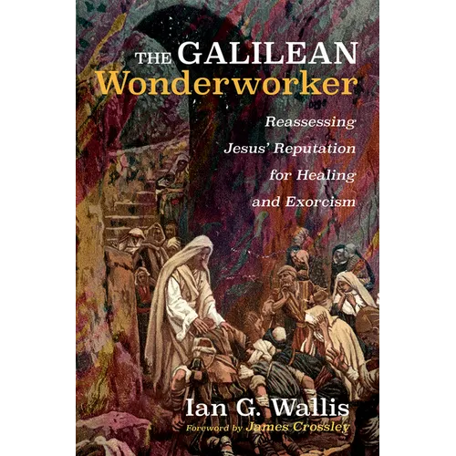 The Galilean Wonderworker: Reassessing Jesus' Reputation for Healing and Exorcism