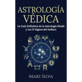 Astrología Védica: La guía definitiva de la astrología hindú y los 12 signos del Zodiaco