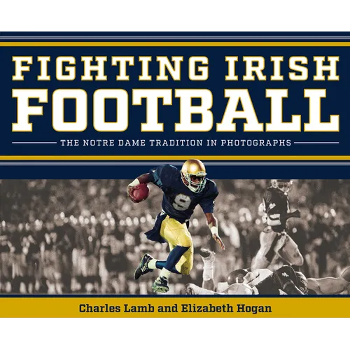 Fighting Irish Football: The Notre Dame Tradition in Photographs