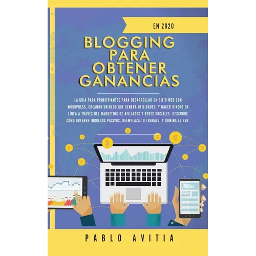 Blogging para obtener Ganancias En 2020: La Guía para Principiantes para Desarrollar un Sitio Web con WordPress, Creando un Blog que Genera Utilidades