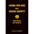 Living for God in a Pagan Society: What Daniel Can Teach Us