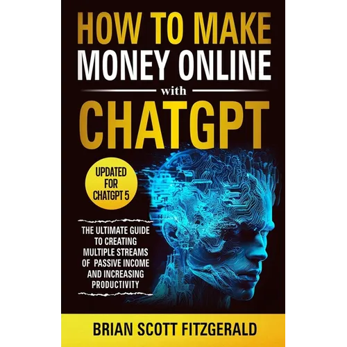 How to Make Money Online with ChatGPT: The Ultimate Guide to Creating Multiple Streams of Passive Income and Increasing Productivity