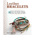 Leather Bracelets: Step-By-Step Instructions for 33 Leather Cuffs, Bracelets and Bangles with Knots, Beads, Buttons and Charms