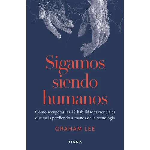 Sigamos Siendo Humanos: Cómo Recuperar Las 12 Habilidades Esenciales Que Estás Perdiendo a Manos de la Tecnología / Human Being