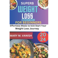 Superb Weight Loss Cookbook for Beginners 2024: Effortless meals to kick start your weight loss journey