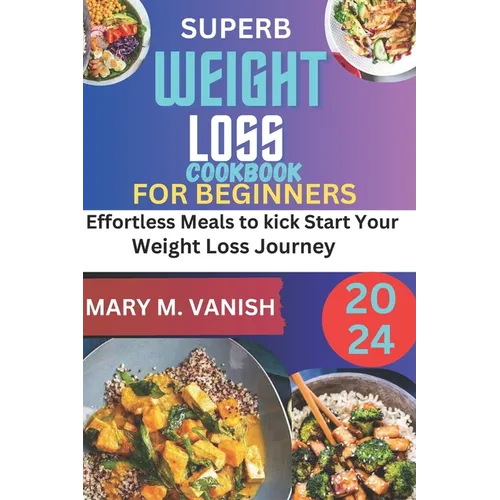 Superb Weight Loss Cookbook for Beginners 2024: Effortless meals to kick start your weight loss journey