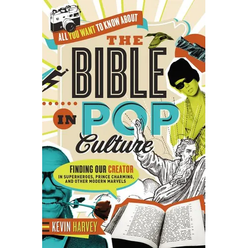The All You Want to Know about the Bible in Pop Culture: Finding Our Creator in Superheroes, Prince Charming, and Other Modern Marvels