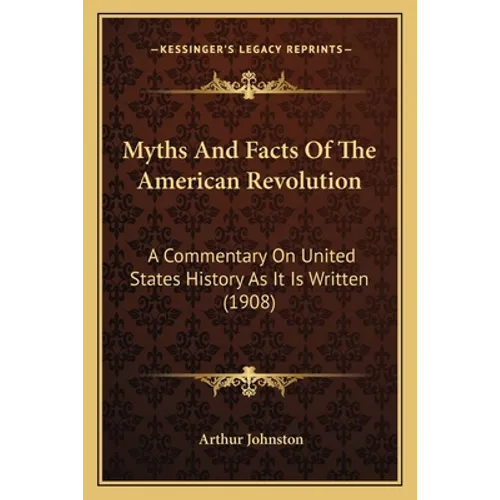 Myths And Facts Of The American Revolution: A Commentary On United States History As It Is Written (1908)