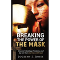 Breaking the Power of the Mask: Discover Healing, Freedom, and Joy on Your Journey with God