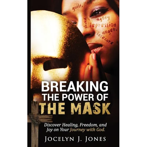 Breaking the Power of the Mask: Discover Healing, Freedom, and Joy on Your Journey with God